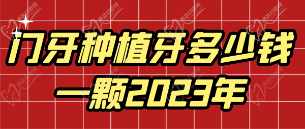 门牙种植牙多少钱一颗2023年 门牙种植牙多少钱一颗2023年