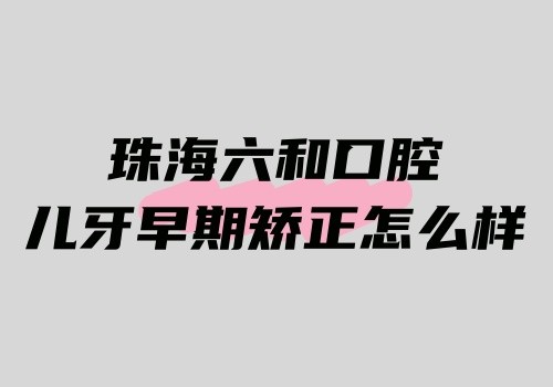 珠海六和口腔儿牙早期矫正6000元起,臧思爽医生技术好改善地包天