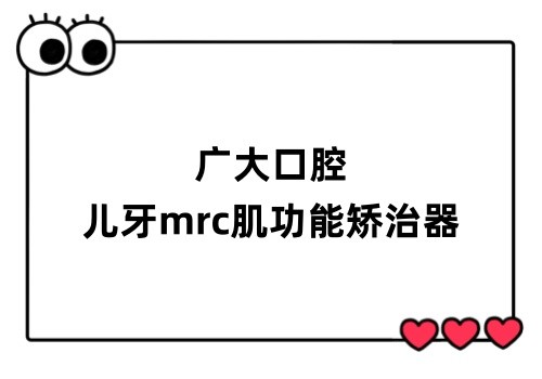 广大口腔儿牙mrc肌功能矫治器价格6k起,王巍主诊技术好亲和力强