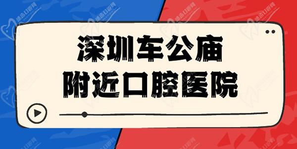 深圳车公庙附近口腔医院有哪些？车公庙牙科医院排行榜已整理