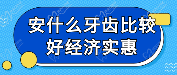 安什么牙齿比较好经济实惠