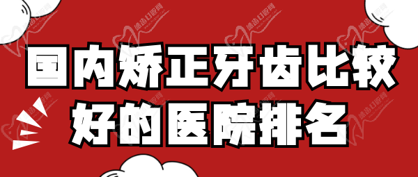 国内矫正牙齿较好的医院排名