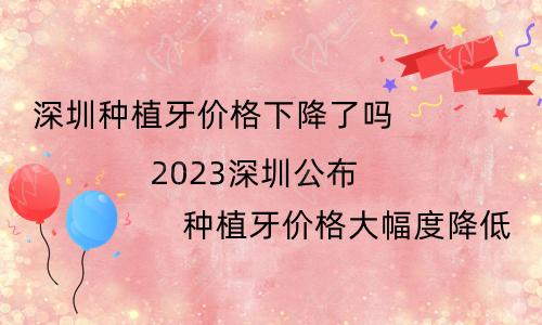 深圳种植牙价格下降了吗？2023深圳公布种植牙价格大幅度降低