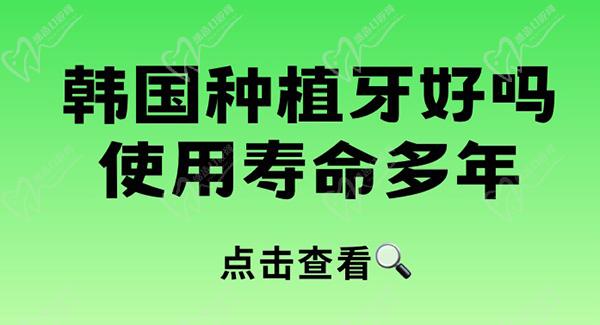 韩国种植牙好吗使用寿命多年？通过常见的韩国种植牙品牌介绍看