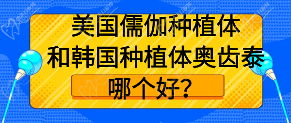 美国儒伽种植体和韩国种植体奥齿泰哪个好