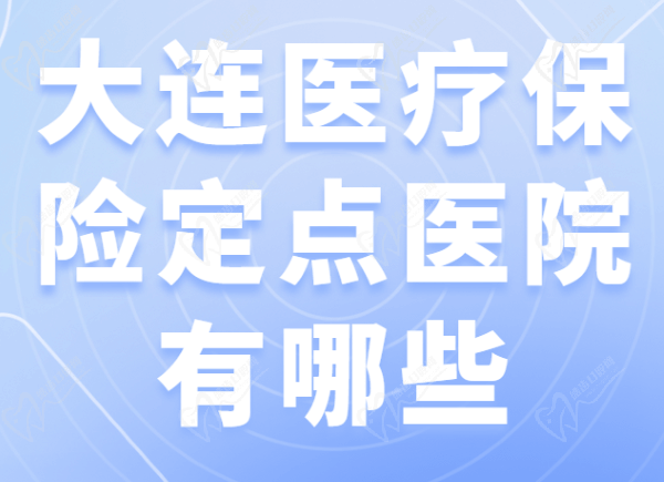 大连医疗保险定点医院有哪些