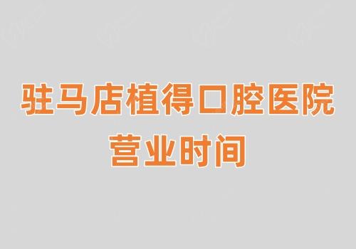 驻马店植得口腔医院营业时间