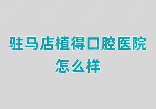 驻马店植得口腔医院怎么样
