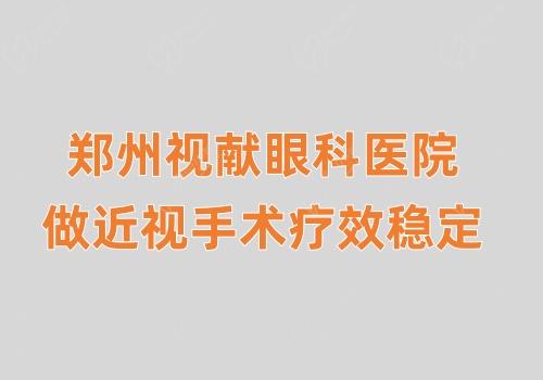 郑州视献眼科医院做近视手术疗效稳定