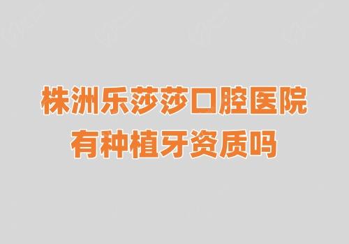 株洲乐莎莎口腔医院有种植牙资质吗