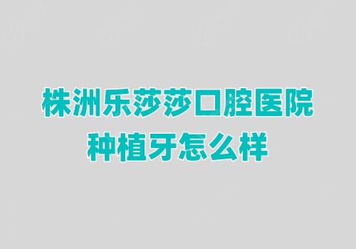 株洲乐莎莎口腔医院种植牙怎么样