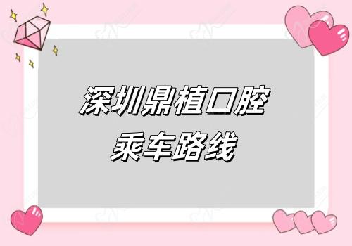 深圳鼎植口腔乘车路线 深圳鼎植口腔乘车路线