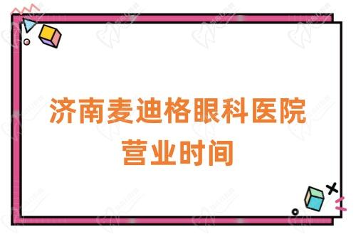 济南麦迪格眼科医院营业时间
