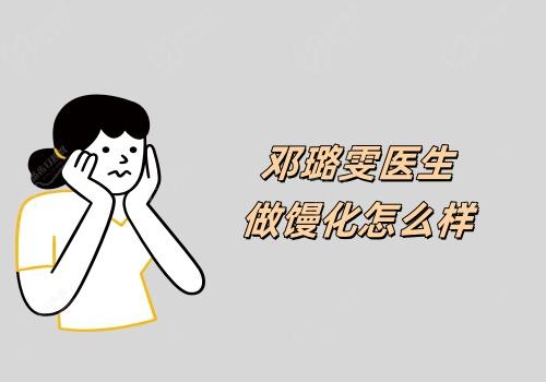 邓璐雯医生做馒化怎么样
