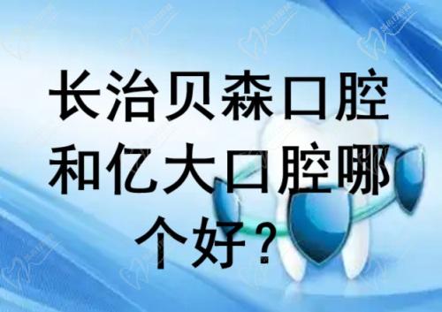 长治贝森口腔和亿大口腔哪个好？