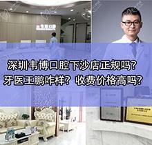 深圳韦博口腔下沙店正规吗？牙医王鹏咋样？收费价格高吗