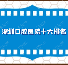 深圳口腔医院十大排名哪家好？深圳牙科医院前十名个顶个的好