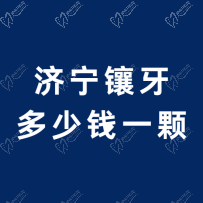 济宁镶牙多少钱一颗？济宁口腔医院镶牙价格已更新，速看！