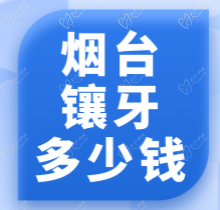 烟台镶牙多少钱？来看烟台种植牙/烤瓷牙/全瓷牙/假牙价格分享