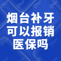 烟台补牙可以报销医保吗？可以，一键查看烟台补牙报销比例多少