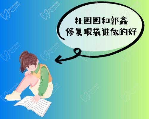 杜园园和郭鑫修复眼袋谁做的好?从医生简介/技术/价格来比比看