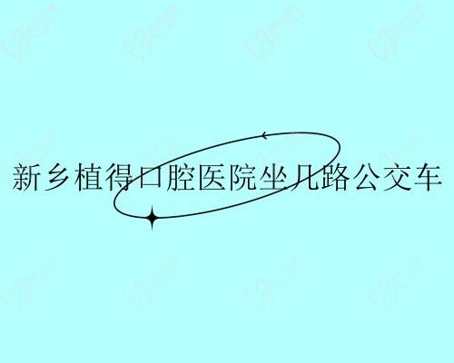 新乡植得口腔医院坐几路公交车?有多条公交线路一键获取详细乘车路线