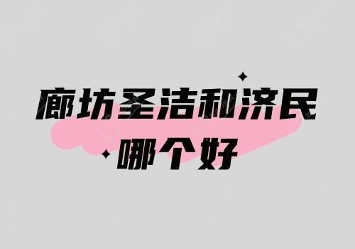 廊坊圣洁和济民哪个好?都是廊坊地区连锁的二级口腔专科医院