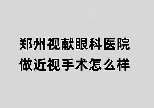 郑州视献眼科医院做近视手术怎么样?手术疗效稳定口碑评价好