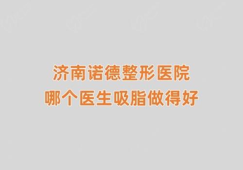 济南诺德整形医院哪个医生吸脂做得好?张冠勋/姜留刚吸脂技术好
