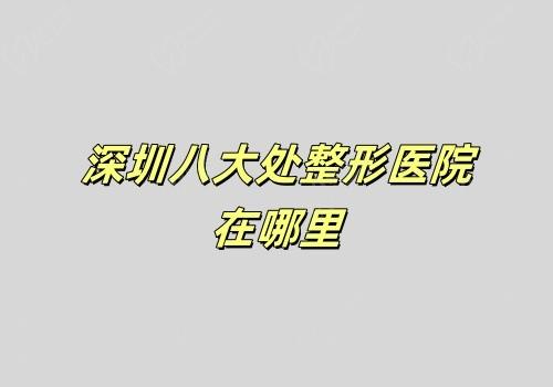 深圳八大处整形医院在哪里?在南山区,含联系电话+上班时间