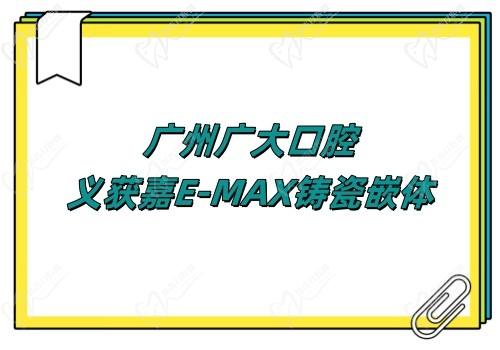 广州广大口腔义获嘉E-MAX铸瓷嵌体价格2k起,崔巧明亲诊很安心
