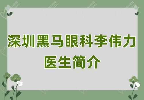深圳黑马眼科李伟力医生简介:擅长准分子激光治疗近视,技术可靠