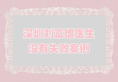 深圳刘富增医生没有失败案例和黑料,主做花苞提升术技术好